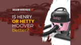 Is Henry or Hetty Hoover higher? – Vacuum Warehouse